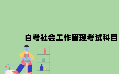 江苏自考社会工作管理考试科目有哪些？