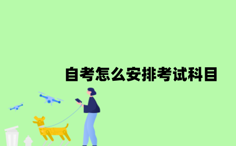 江苏自考怎么安排考试科目？