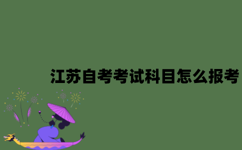 江苏自考考试科目怎么报考？
