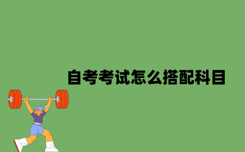 江苏自考考试怎么搭配科目？