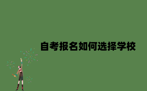 自考报名如何选择学校？