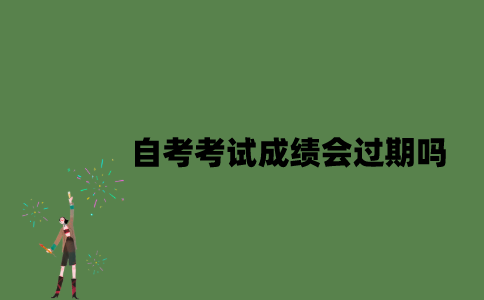自考考试成绩会过期吗？