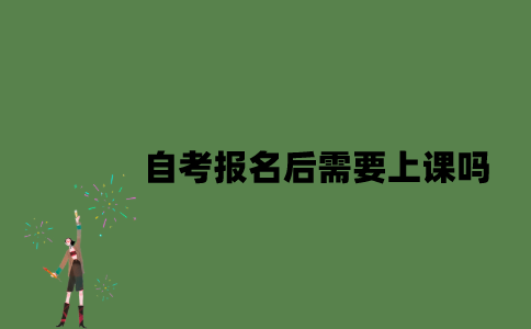 自考报名后需要上课吗？