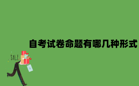 自考试卷命题有哪几种形式？