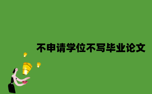 自考不申请学位可以不写毕业论文吗？