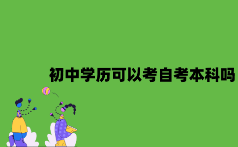 初中学历可以考自考本科吗？