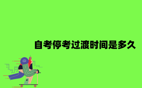 自考停考过渡时间是多久？
