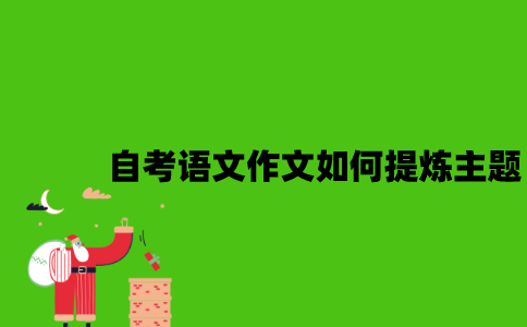 自考语文作文如何提炼主题？