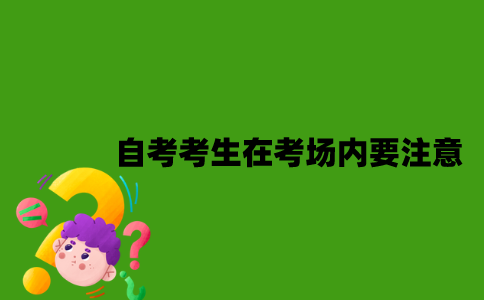 自考考生在考场内要注意什么？