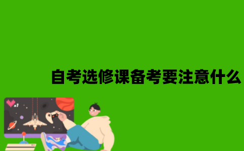 自考选修课备考要注意什么？