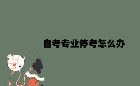 自考专业停考怎么办？