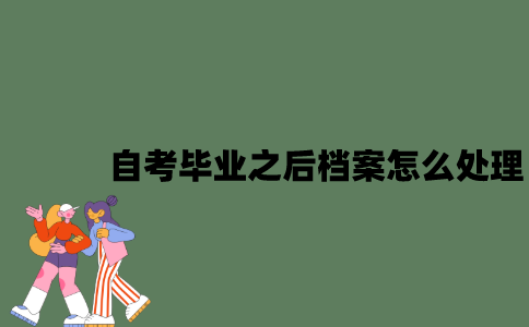 自考毕业之后档案怎么处理？