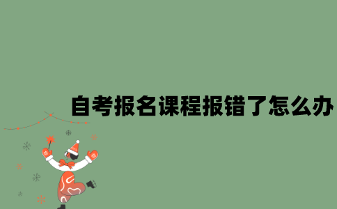 自考报名课程报错了怎么办？