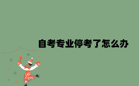 自考专业停考了怎么办？