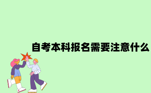 自考本科报名需要注意什么？
