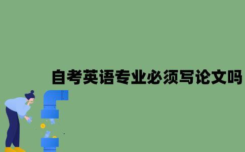 自考英语专业必须要写论文吗？