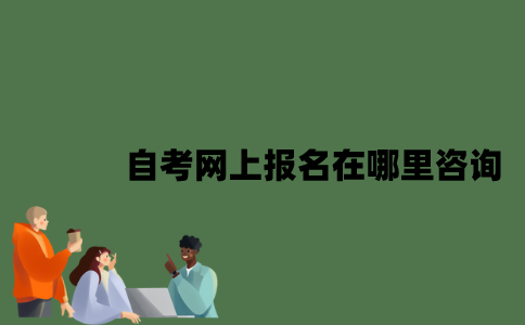 自考网上报名在哪里咨询？