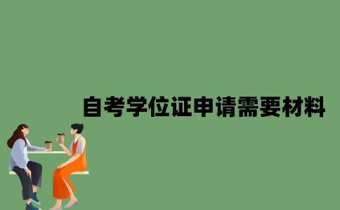 自考学位证申请需要哪些材料？