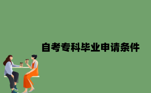自考专科毕业申请条件是什么？