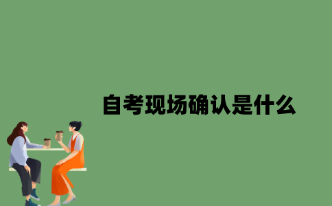自考现场确认是什么？