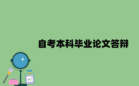 自考本科毕业论文答辩需要注意什么？