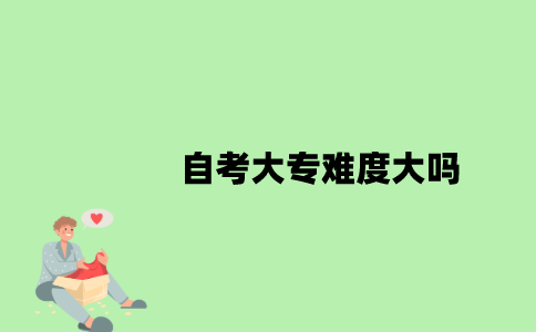 自考大专难度大吗？
