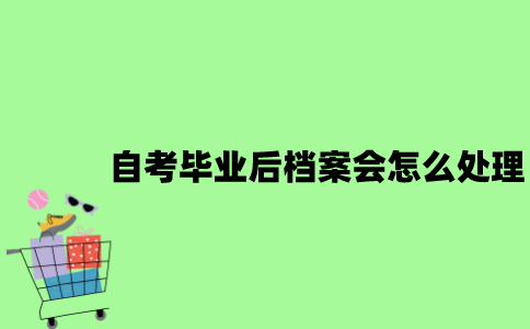 自考毕业后档案会怎么处理？