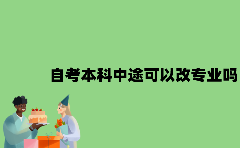 自考本科中途可以改专业吗？