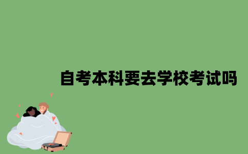 自考本科要去学校考试吗？