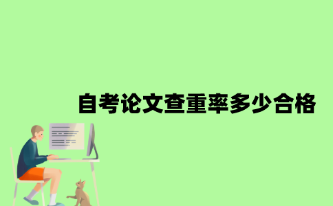 自考本科论文查重率多少合格？