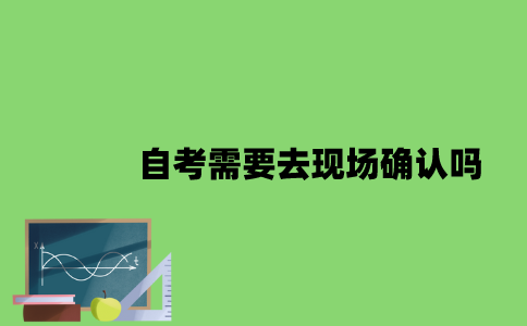 自考需要去现场确认吗？