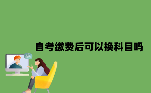 自考缴费后可以换科目吗？