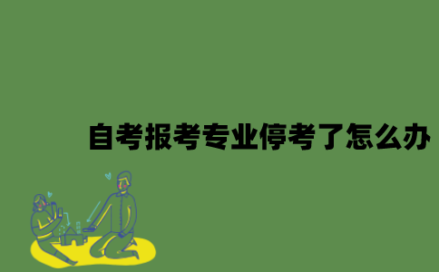 自考报考专业停考了怎么办？