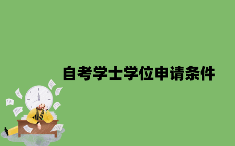 自考学士学位申请条件有哪些？