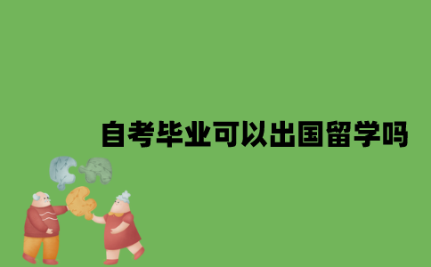 自考毕业可以出国留学吗？
