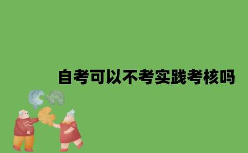 自考可以不考实践考核吗？
