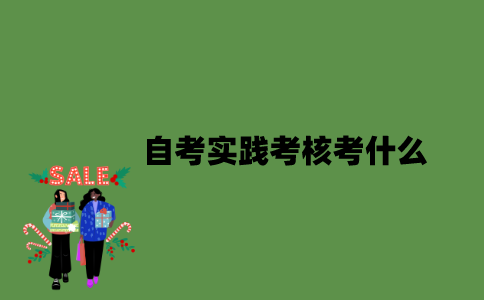 自考实践考核考什么？