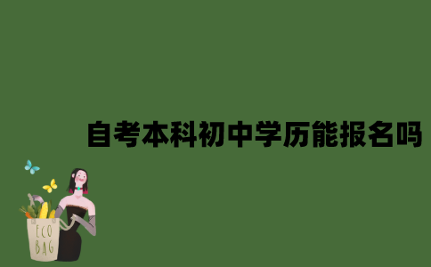 自考本科初中学历能报名吗？