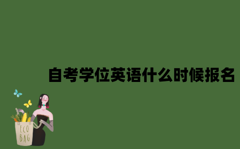 自考学位英语什么时候报名？