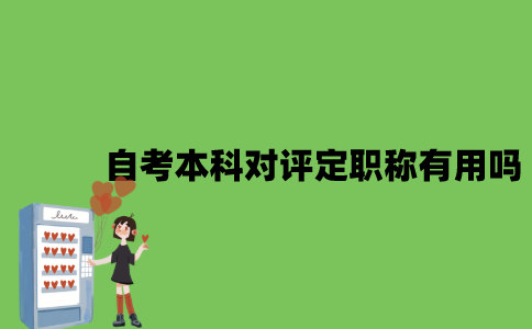 自考本科对评定职称有用吗？