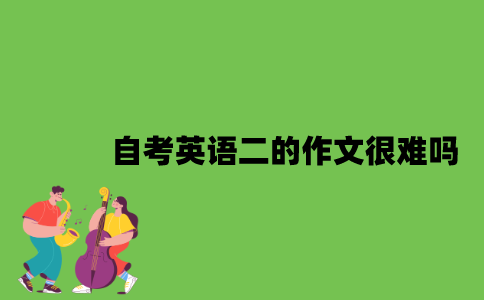 自考英语二的作文很难吗？