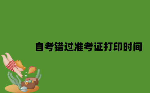 自考错过准考证打印时间怎么办？