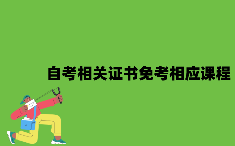自考相关证书免考相应课程有哪些？