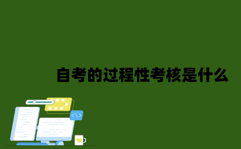 自考的过程性考核是什么？