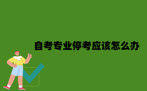 自考专业停考应该怎么办？