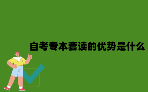 自考专本套读的优势是什么？