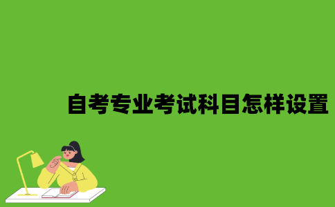 自考专业考试科目是怎样设置的？