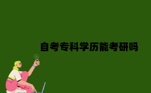 2022年自考专科学历能考研吗？