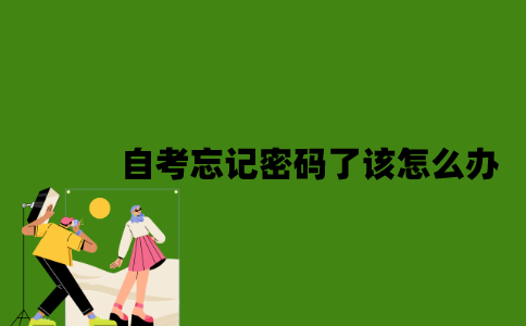 2022年自考忘记密码了该怎么办？