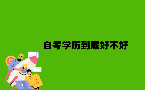 2022年自考学历到底好不好？